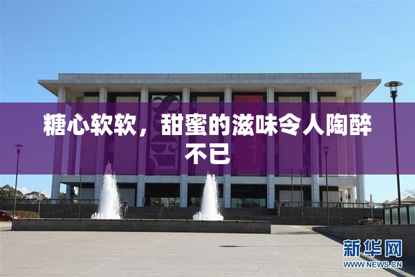 糖心软软，甜蜜的滋味令人陶醉不已