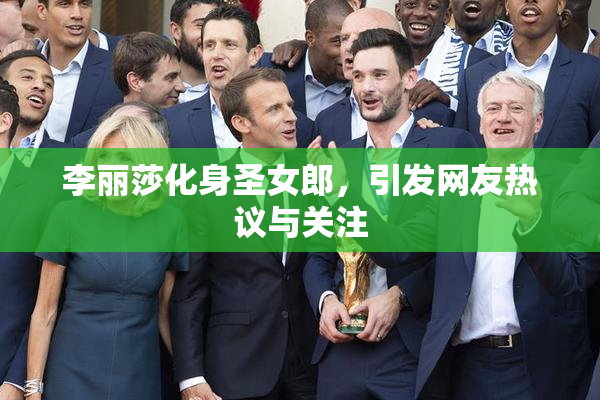 李丽莎化身圣女郎，引发网友热议与关注