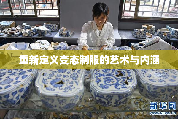 重新定义变态制服的艺术与内涵