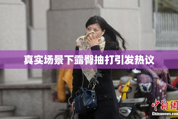 真实场景下露臀抽打引发热议