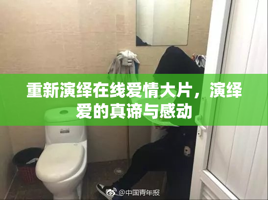 重新演绎在线爱情大片，演绎爱的真谛与感动