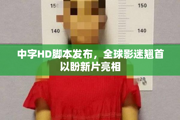 中字HD脚本发布，全球影迷翘首以盼新片亮相