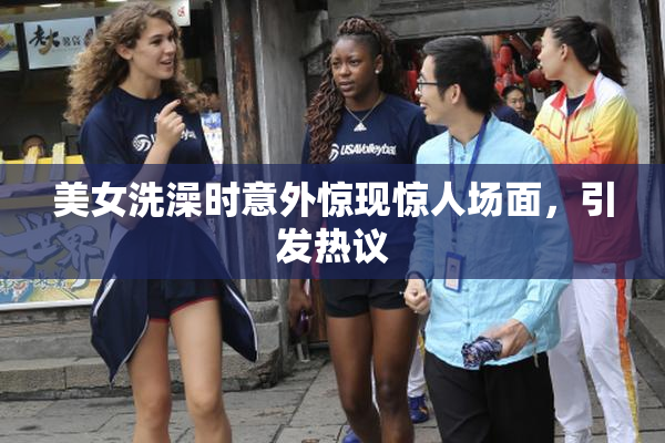 美女洗澡时意外惊现惊人场面，引发热议