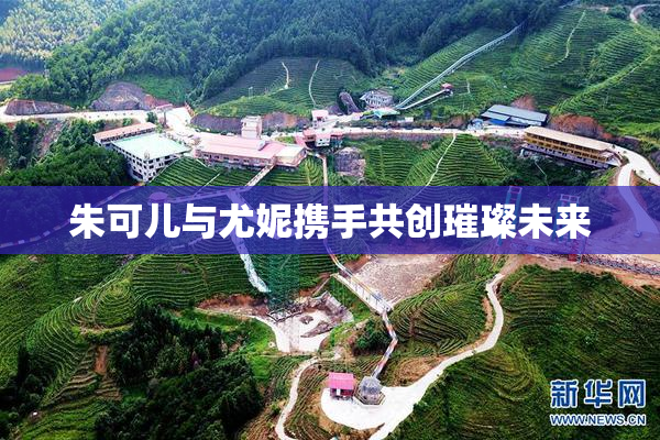 朱可儿与尤妮携手共创璀璨未来