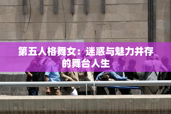 第五人格舞女：迷惑与魅力并存的舞台人生