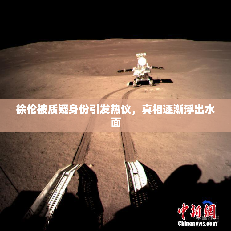 徐伦被质疑身份引发热议，真相逐渐浮出水面