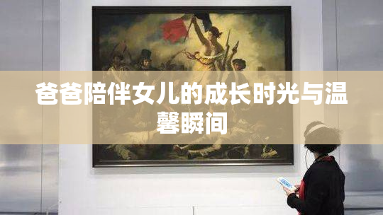 爸爸陪伴女儿的成长时光与温馨瞬间