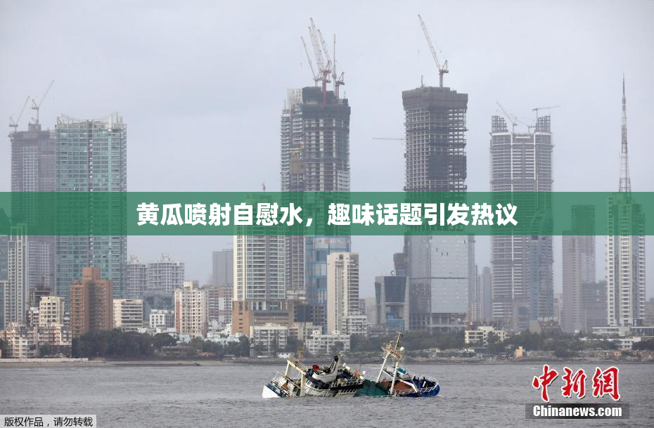 黄瓜喷射自慰水，趣味话题引发热议