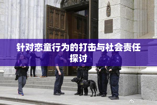 针对恋童行为的打击与社会责任探讨