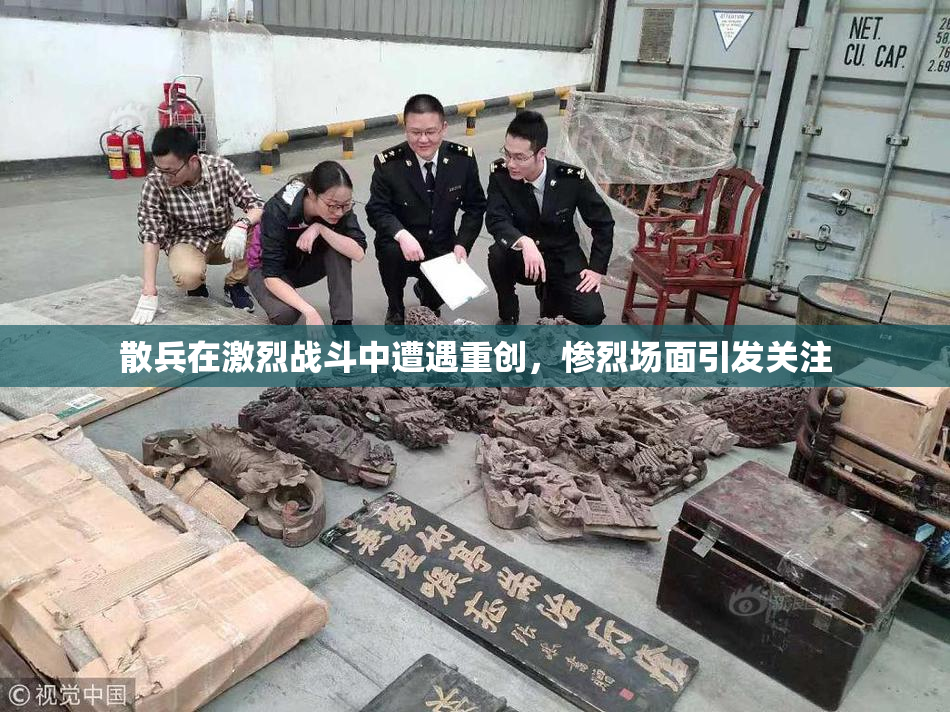 散兵在激烈战斗中遭遇重创，惨烈场面引发关注