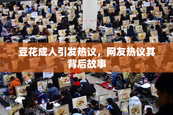 豆花成人引发热议，网友热议其背后故事