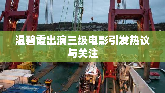 温碧霞出演三级电影引发热议与关注