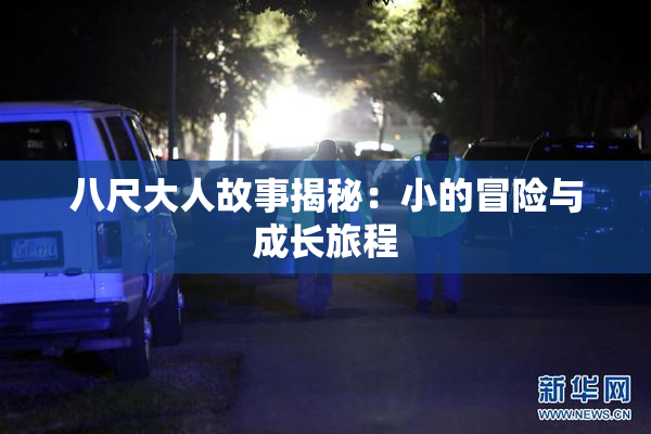 八尺大人故事揭秘：小的冒险与成长旅程