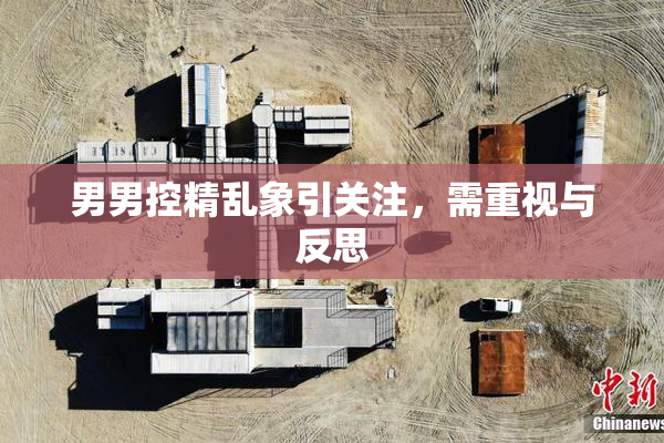 男男控精乱象引关注，需重视与反思