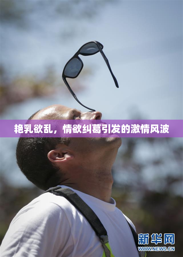 艳乳欲乱，情欲纠葛引发的激情风波