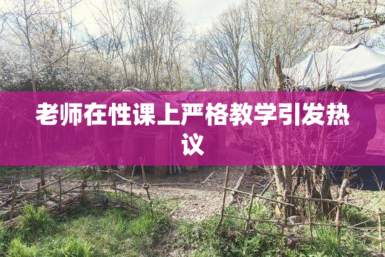 老师在性课上严格教学引发热议