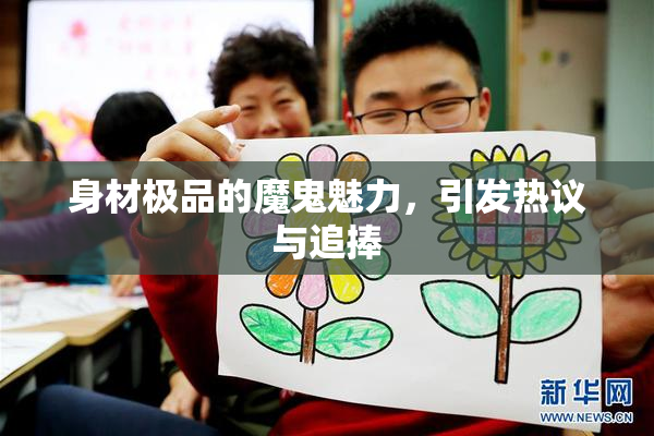 身材极品的魔鬼魅力，引发热议与追捧
