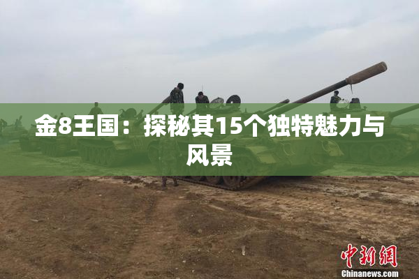 金8王国：探秘其15个独特魅力与风景