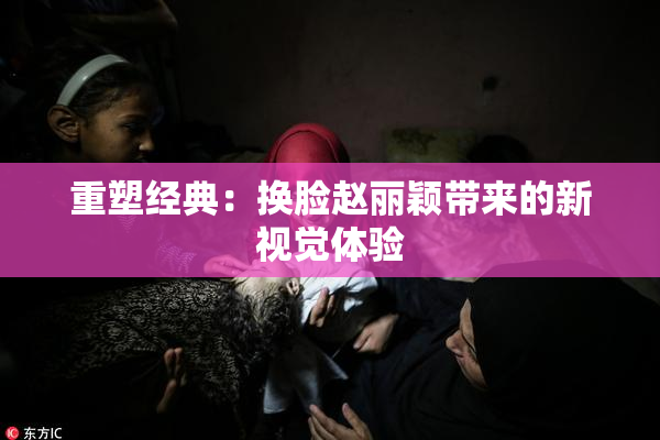 重塑经典：换脸赵丽颖带来的新视觉体验