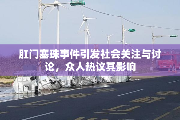 肛门塞珠事件引发社会关注与讨论，众人热议其影响