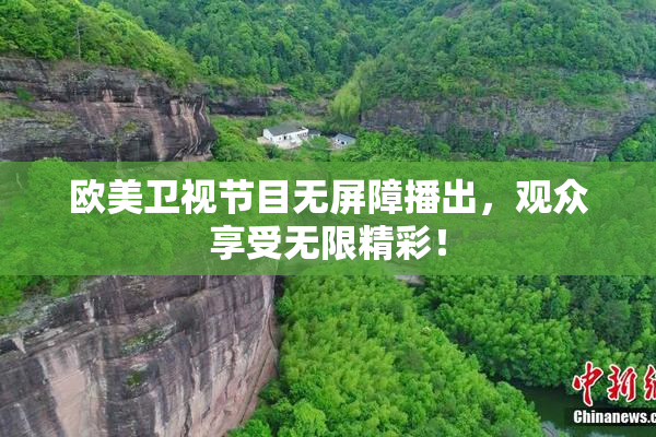 欧美卫视节目无屏障播出，观众享受无限精彩！