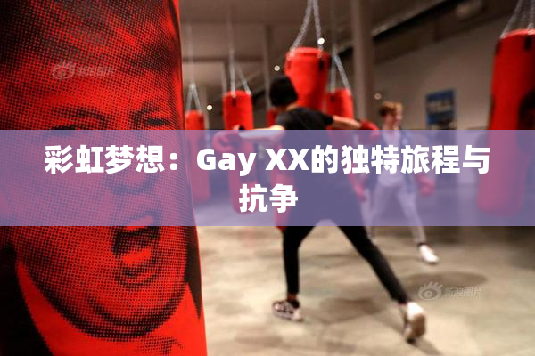 彩虹梦想：Gay XX的独特旅程与抗争