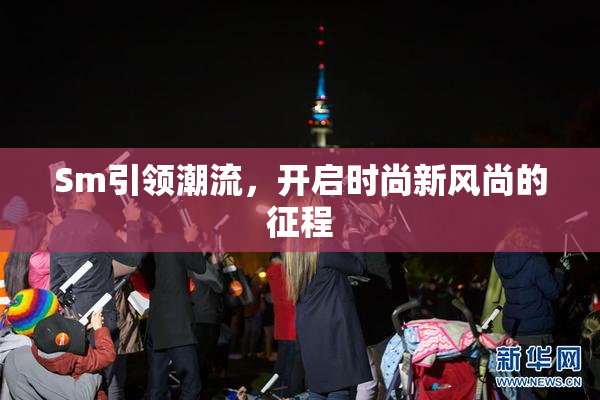 Sm引领潮流，开启时尚新风尚的征程