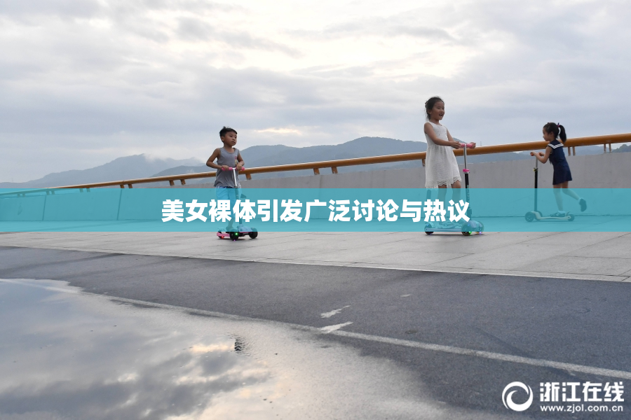 美女裸体引发广泛讨论与热议