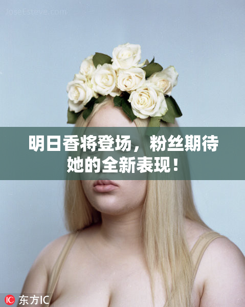 明日香将登场，粉丝期待她的全新表现！