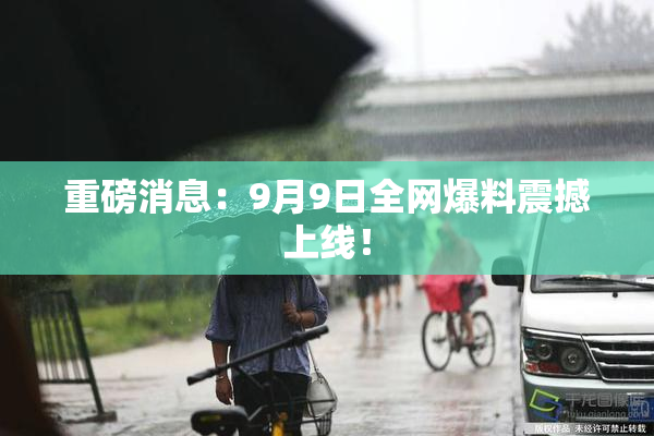 重磅消息：9月9日全网爆料震撼上线！