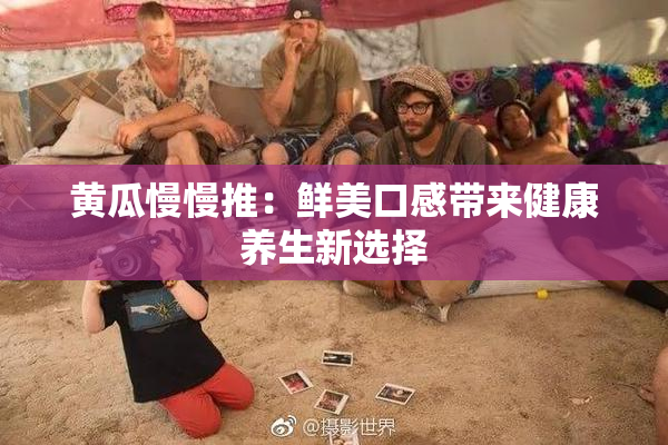 黄瓜慢慢推：鲜美口感带来健康养生新选择