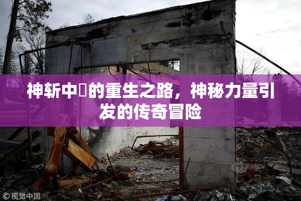 神斩中婬的重生之路，神秘力量引发的传奇冒险