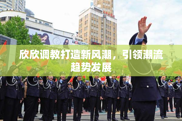 欣欣调教打造新风潮，引领潮流趋势发展