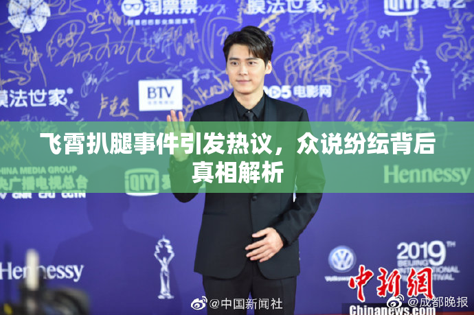 飞霄扒腿事件引发热议，众说纷纭背后真相解析
