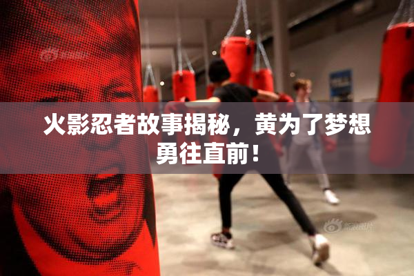 火影忍者故事揭秘，黄为了梦想勇往直前！