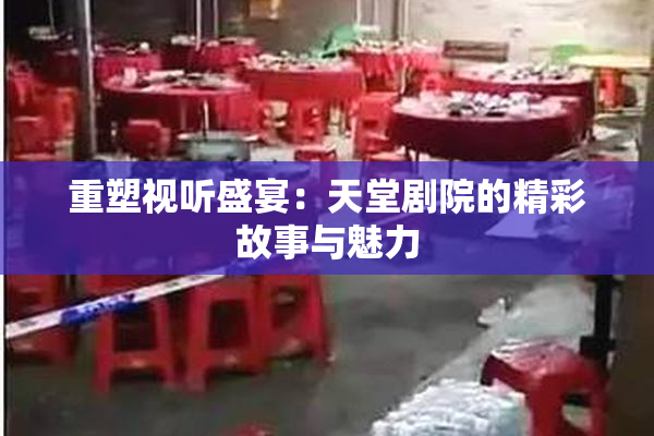 重塑视听盛宴：天堂剧院的精彩故事与魅力