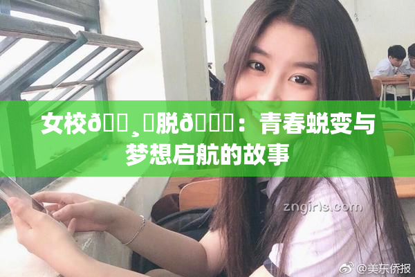 女校🌸‌脱👙：青春蜕变与梦想启航的故事