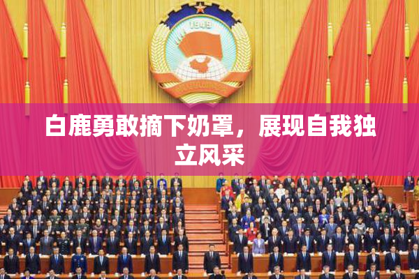 白鹿勇敢摘下奶罩，展现自我独立风采