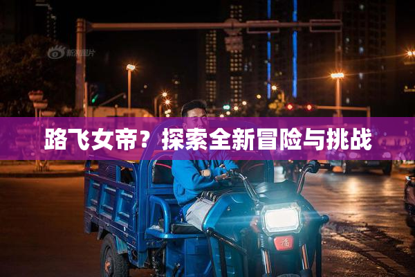 路飞女帝？探索全新冒险与挑战