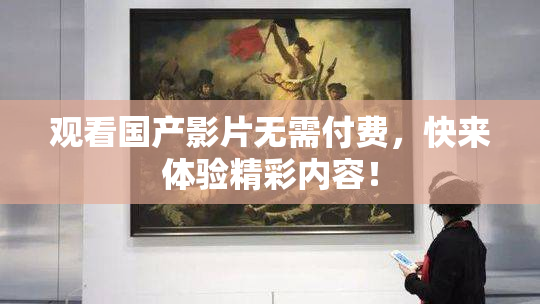 观看国产影片无需付费，快来体验精彩内容！