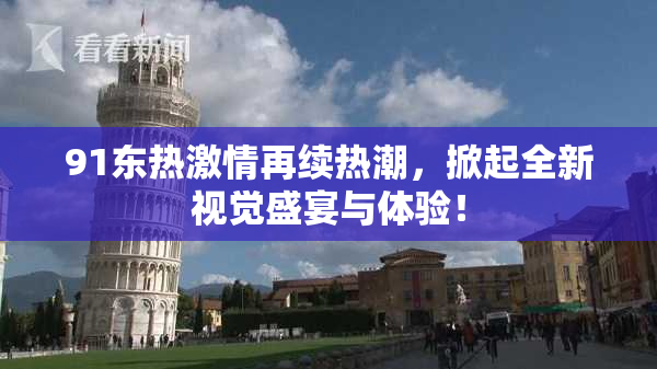 91东热激情再续热潮，掀起全新视觉盛宴与体验！