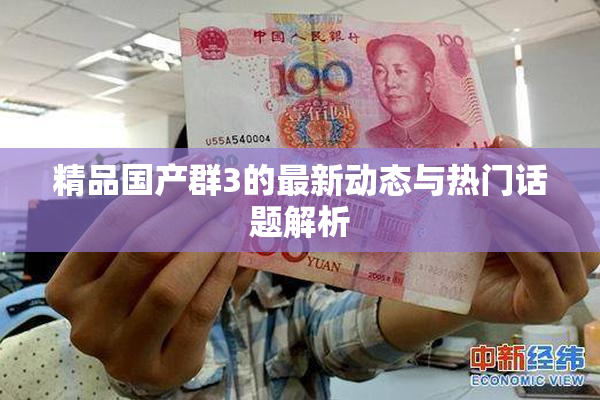 精品国产群3的最新动态与热门话题解析