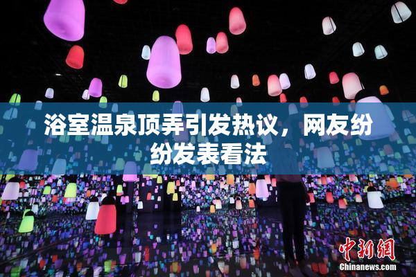浴室温泉顶弄引发热议，网友纷纷发表看法