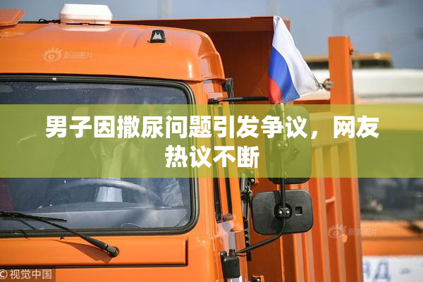 男子因撒尿问题引发争议，网友热议不断