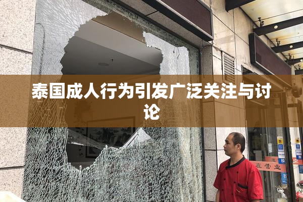 泰国成人行为引发广泛关注与讨论
