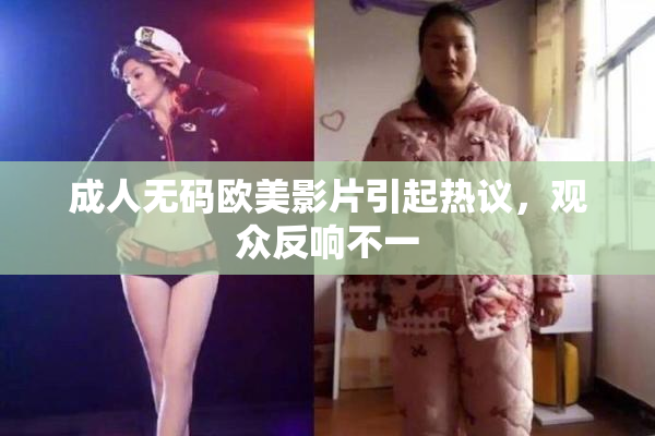 成人无码欧美影片引起热议，观众反响不一