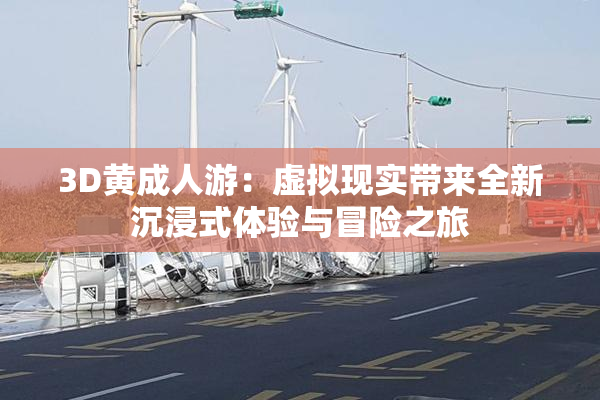 3D黄成人游：虚拟现实带来全新沉浸式体验与冒险之旅
