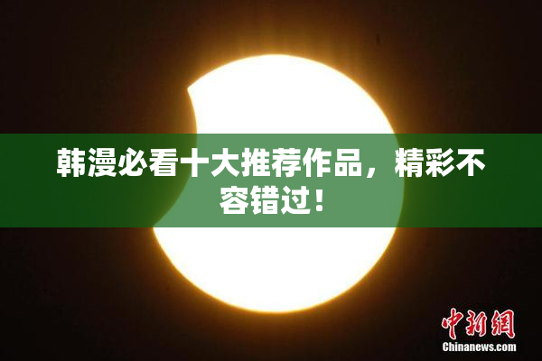 韩漫必看十大推荐作品，精彩不容错过！