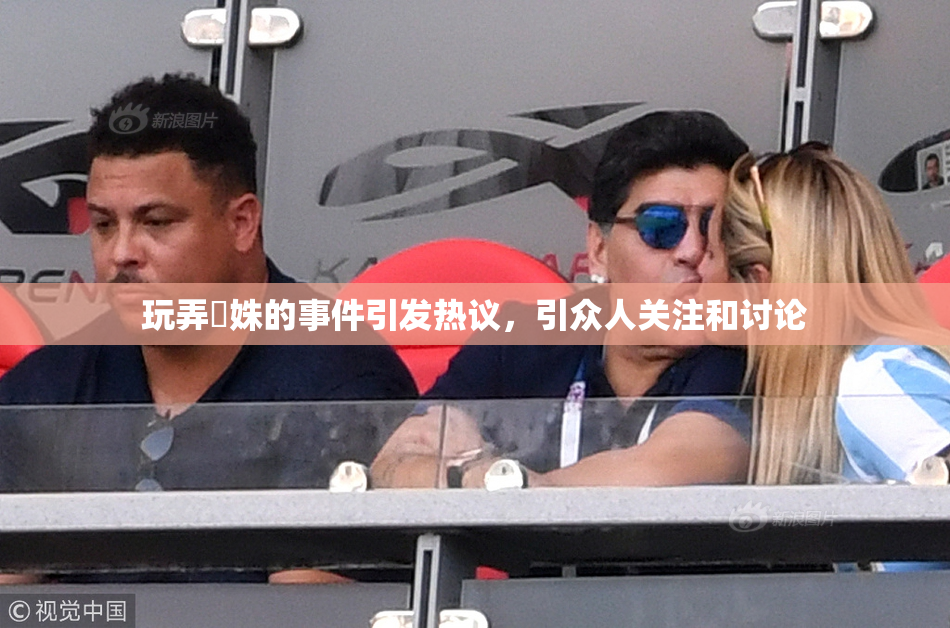 玩弄妺姝的事件引发热议，引众人关注和讨论