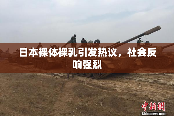 日本裸体裸乳引发热议，社会反响强烈